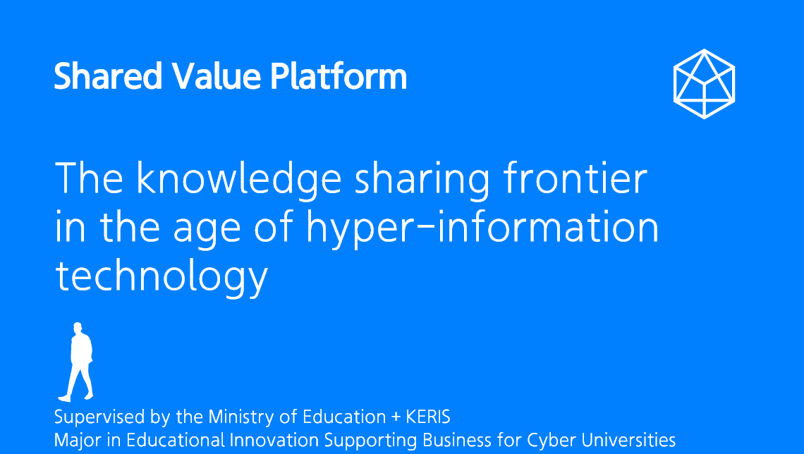 The knowledge sharing frontier in the age of hyper-information technology. The knowledge sharing frontier in the age of hyper-information technology Supervised by the Ministry of Education + KERIS. Major in Educational Innovation Supporting Business for Cyber Universities.