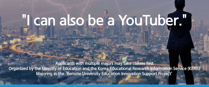  “I can also be a YouTuber.” Applicants with multiple majors may take classes first Organized by the Ministry of Education and the Korea Educational Research Information Service (KERIS) Majoring in the ‘Remote University Education Innovation Support Project’ 